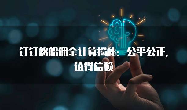 钉钉悠船佣金计算揭秘:公平公正,值得信赖