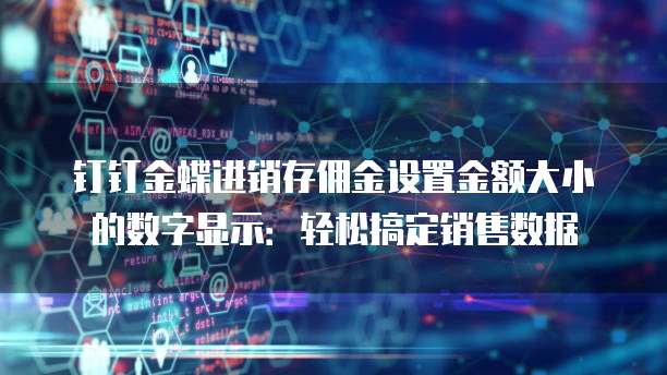 钉钉金蝶进销存佣金设置金额大小的数字显示:轻松搞定销售数据