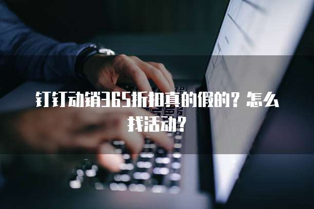 钉钉动销365折扣真的假的?怎么找活动?