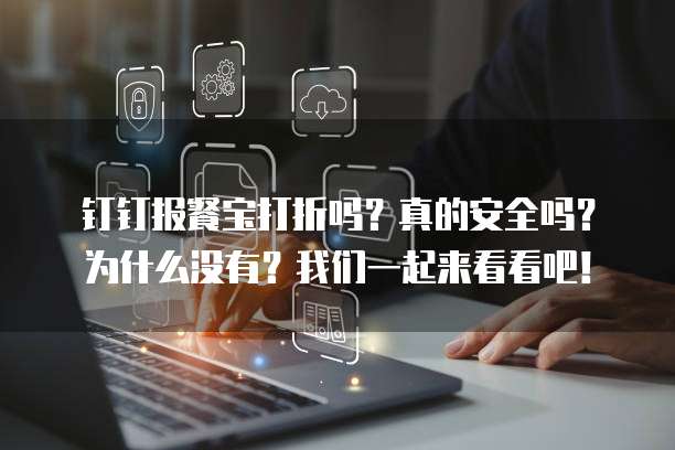 钉钉报餐宝打折吗?真的安全吗?为什么没有?我们一起来看看吧!
