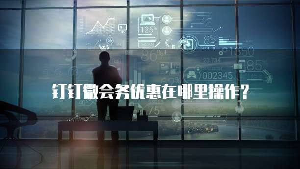 钉钉微会务优惠在哪里操作?