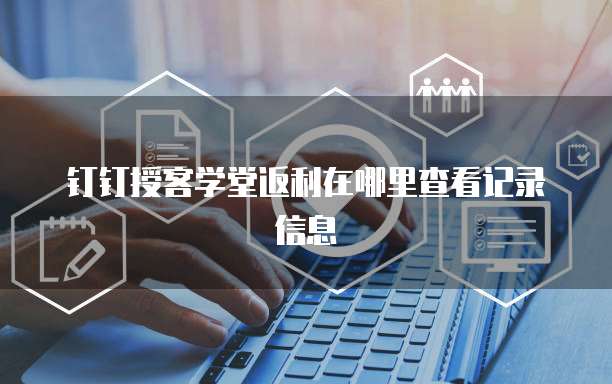 钉钉授客学堂返利在哪里查看记录信息