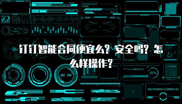 钉钉智能合同便宜么? 安全吗? 怎么样操作?