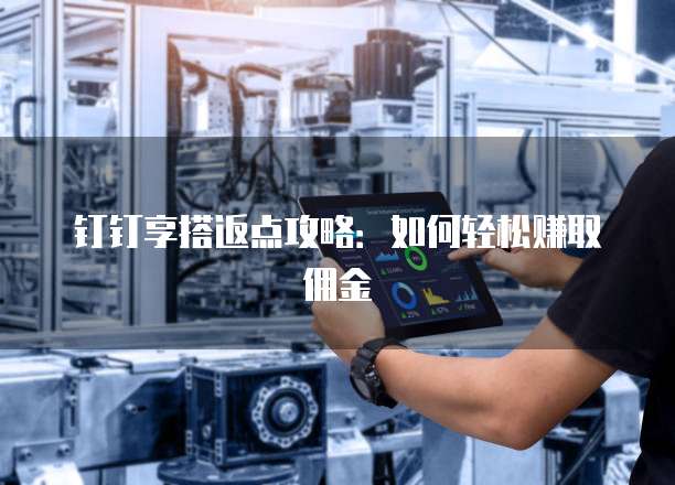 钉钉享搭返点攻略:如何轻松赚取佣金