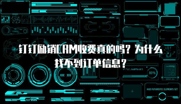 钉钉励销CRM收费真的吗？为什么找不到订单信息？