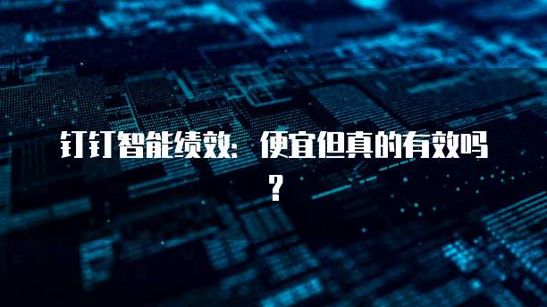 钉钉智能绩效:便宜但真的有效吗?