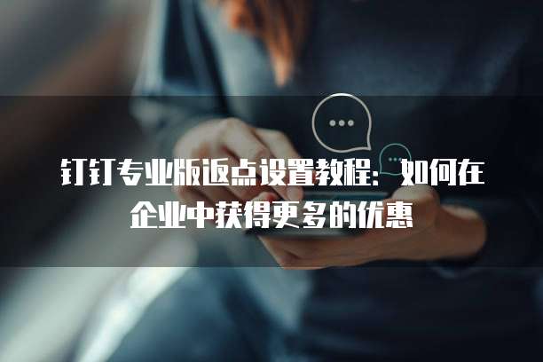 钉钉专业版返点设置教程:如何在企业中获得更多的优惠