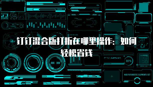 钉钉混合版打折在哪里操作:如何轻松省钱