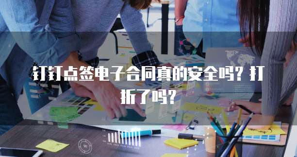 钉钉点签电子合同真的安全吗？打折了吗？