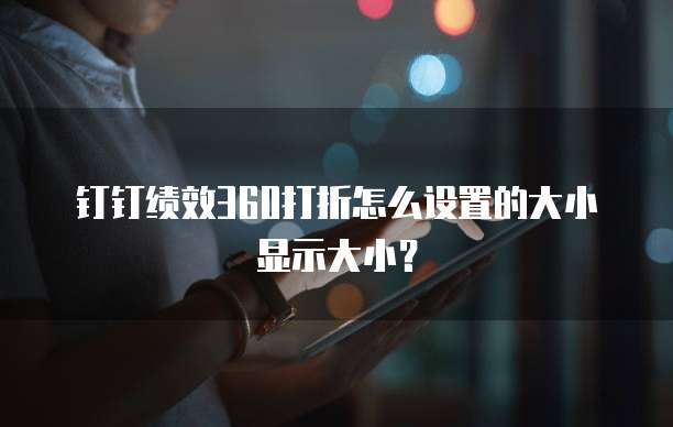 钉钉绩效360打折怎么设置的大小显示大小?