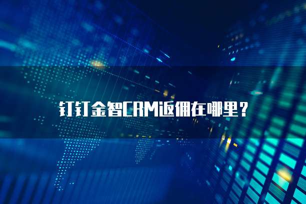 钉钉金智CRM返佣在哪里?