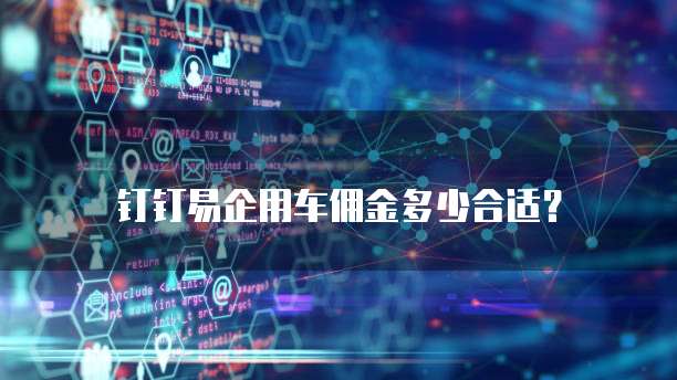 钉钉易企用车佣金多少合适？