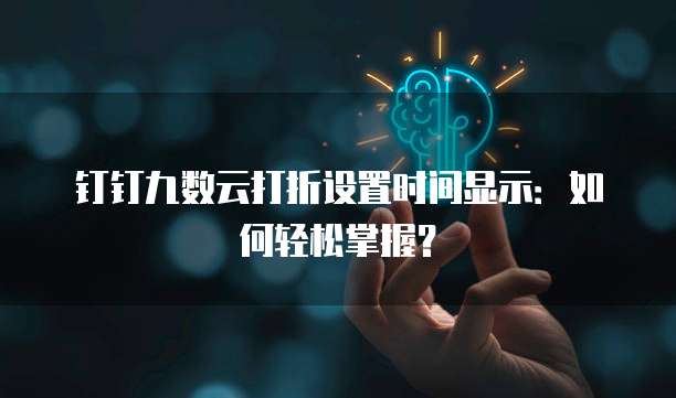 钉钉九数云打折设置时间显示:如何轻松掌握?