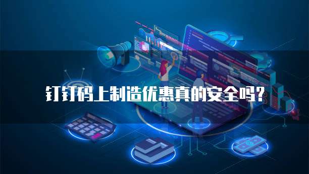 钉钉码上制造优惠真的安全吗?