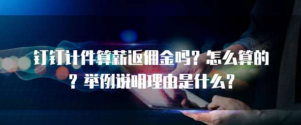 钉钉计件算薪返佣金吗?怎么算的?举例说明理由是什么?