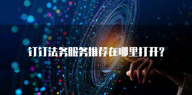 钉钉法务服务推荐在哪里打开?