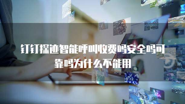 钉钉探迹智能呼叫收费吗安全吗可靠吗为什么不能用