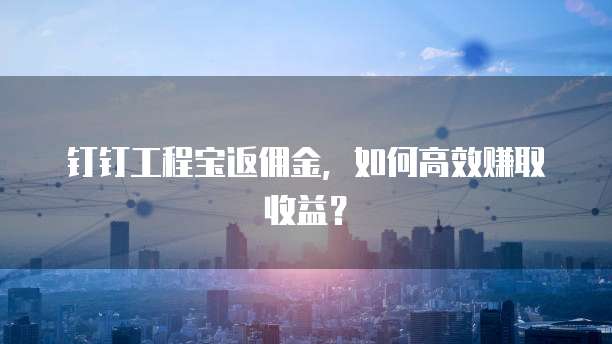 钉钉工程宝返佣金,如何高效赚取收益?