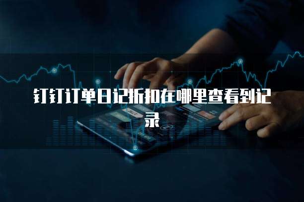 钉钉订单日记折扣在哪里查看到记录