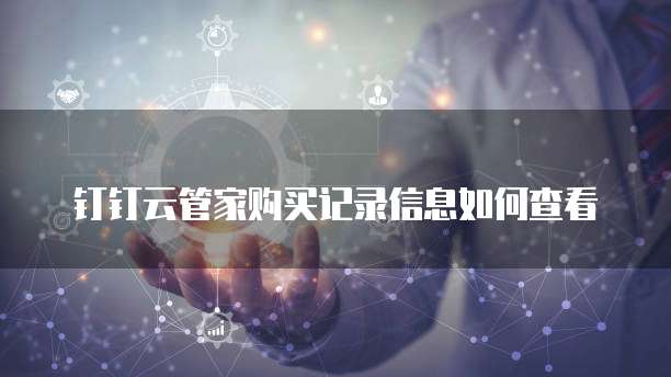 钉钉云管家购买记录信息如何查看
