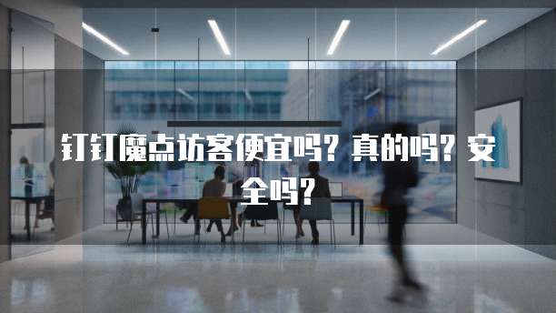 钉钉魔点访客便宜吗?真的吗?安全吗?