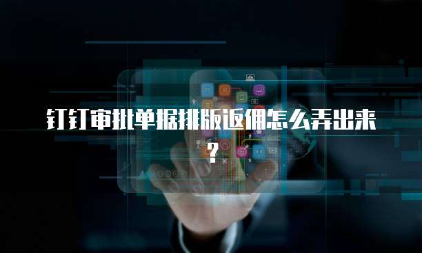 钉钉审批单据排版返佣怎么弄出来?
