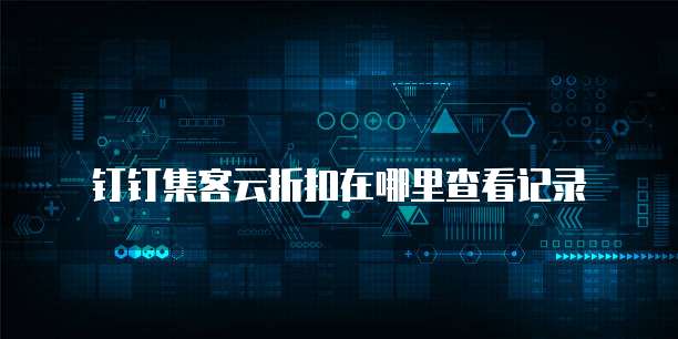 钉钉集客云折扣在哪里查看记录