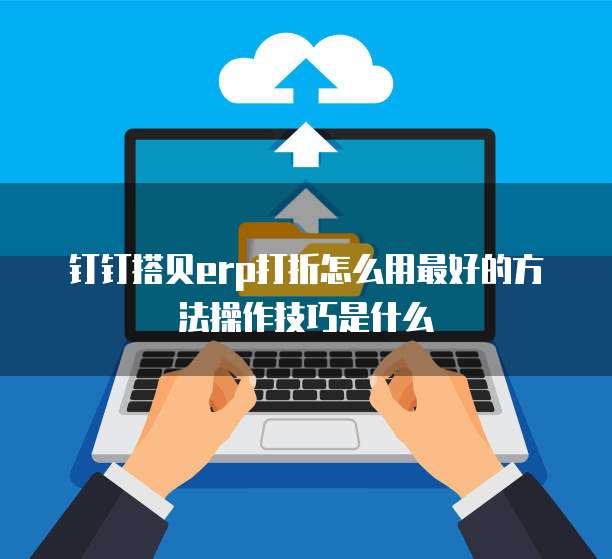 钉钉搭贝erp打折怎么用最好的方法操作技巧是什么
