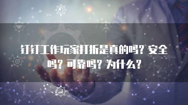 钉钉工作玩家打折是真的吗?安全吗?可靠吗?为什么?