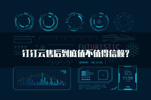 钉钉云售后到底值不值得信赖?