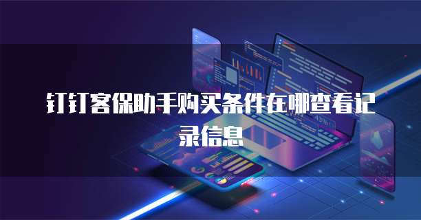 钉钉客保助手购买条件在哪查看记录信息