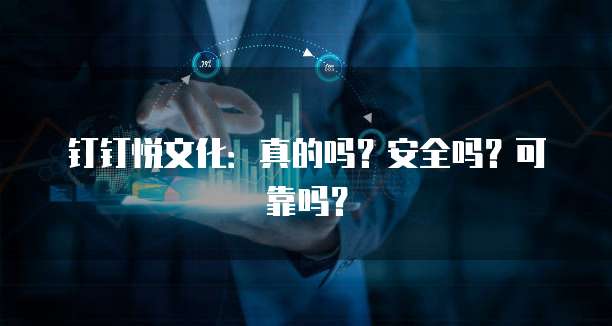 钉钉悦文化:真的吗?安全吗?可靠吗?