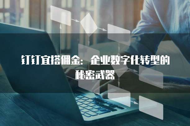 钉钉宜搭佣金:企业数字化转型的秘密武器
