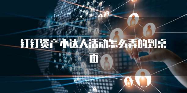 钉钉资产小达人活动怎么弄的到桌面