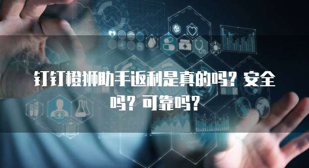 钉钉橙狮助手返利是真的吗?安全吗?可靠吗?