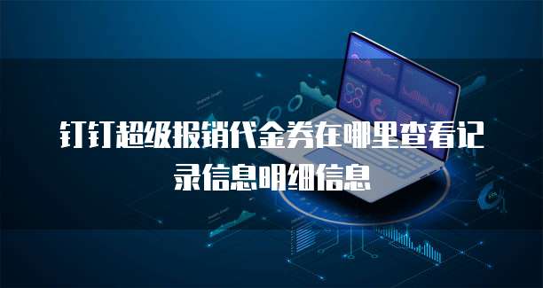 钉钉超级报销代金券在哪里查看记录信息明细信息