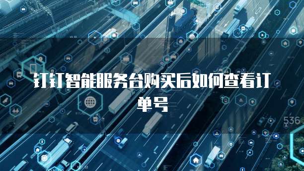 钉钉智能服务台购买后如何查看订单号