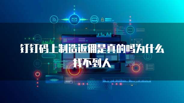 钉钉码上制造返佣是真的吗为什么找不到人