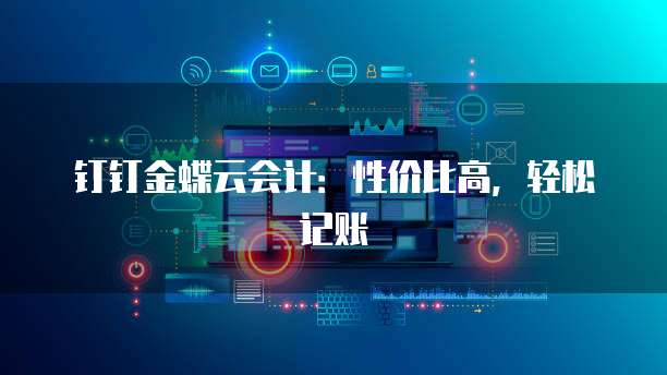 钉钉金蝶云会计:性价比高,轻松记账