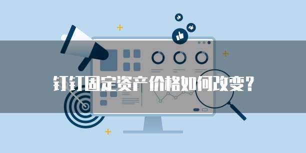 钉钉固定资产价格如何改变?