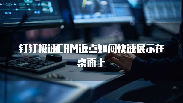 钉钉极速CRM返点如何快速展示在桌面上