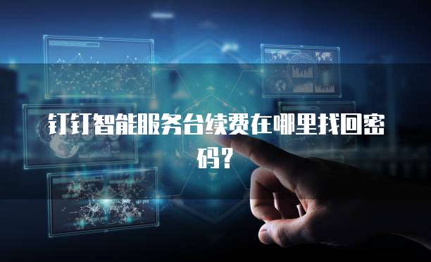 钉钉智能服务台续费在哪里找回密码?