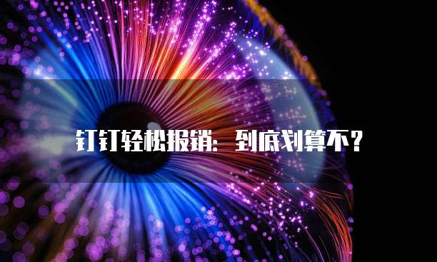 钉钉轻松报销:到底划算不?