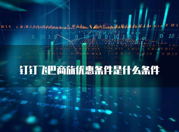 钉钉飞巴商旅优惠条件是什么条件