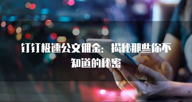 钉钉极速公文佣金：揭秘那些你不知道的秘密
