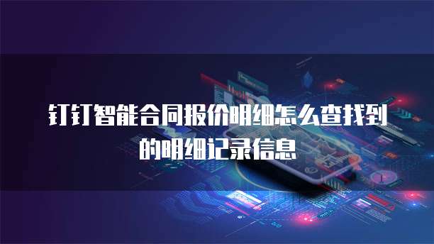 钉钉智能合同报价明细怎么查找到的明细记录信息