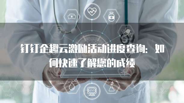 钉钉企趣云激励活动进度查询:如何快速了解您的成绩