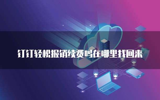 钉钉轻松报销续费吗在哪里找回来