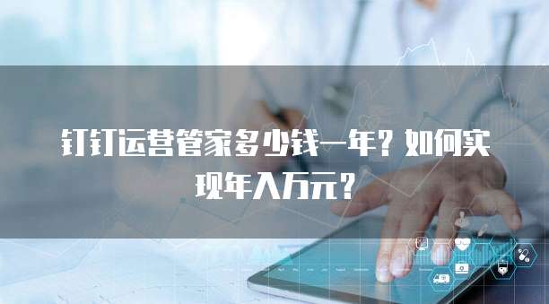 钉钉运营管家多少钱一年?如何实现年入万元?