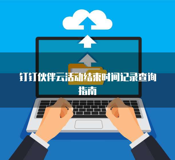 钉钉伙伴云活动结束时间记录查询指南